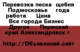 Перевозка песка, щебня Подмосковье, 2 года работа.  › Цена ­ 3 760 - Все города Бизнес » Другое   . Пермский край,Александровск г.